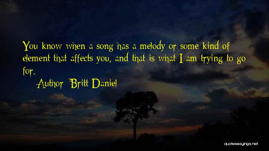 Britt Daniel Quotes: You Know When A Song Has A Melody Or Some Kind Of Element That Affects You, And That Is What