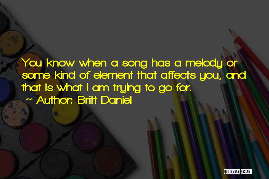 Britt Daniel Quotes: You Know When A Song Has A Melody Or Some Kind Of Element That Affects You, And That Is What