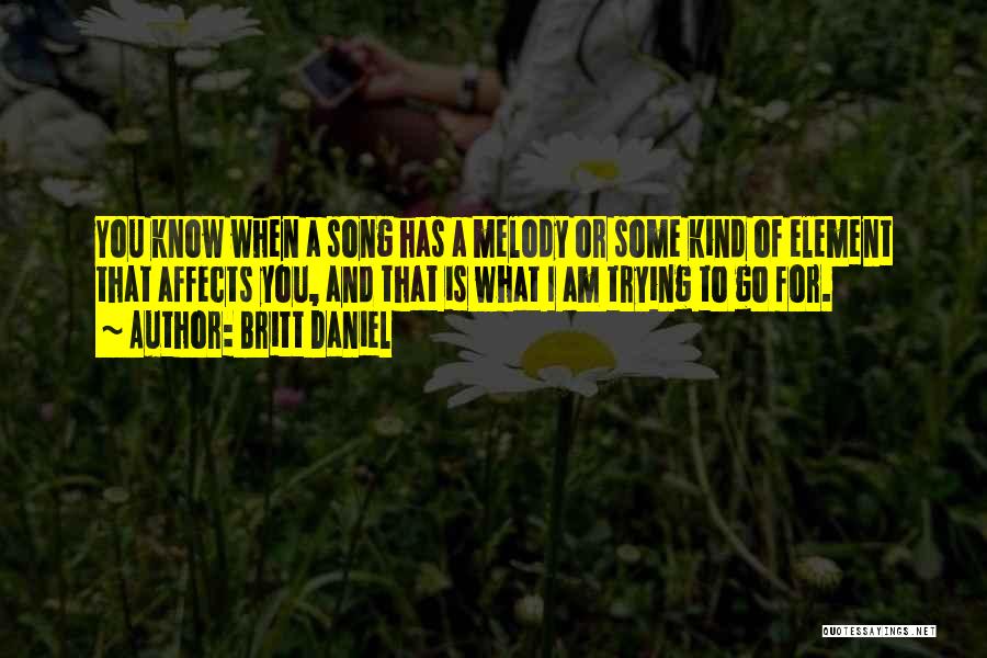 Britt Daniel Quotes: You Know When A Song Has A Melody Or Some Kind Of Element That Affects You, And That Is What