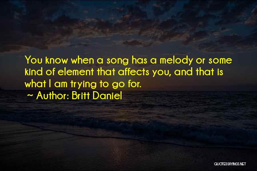 Britt Daniel Quotes: You Know When A Song Has A Melody Or Some Kind Of Element That Affects You, And That Is What