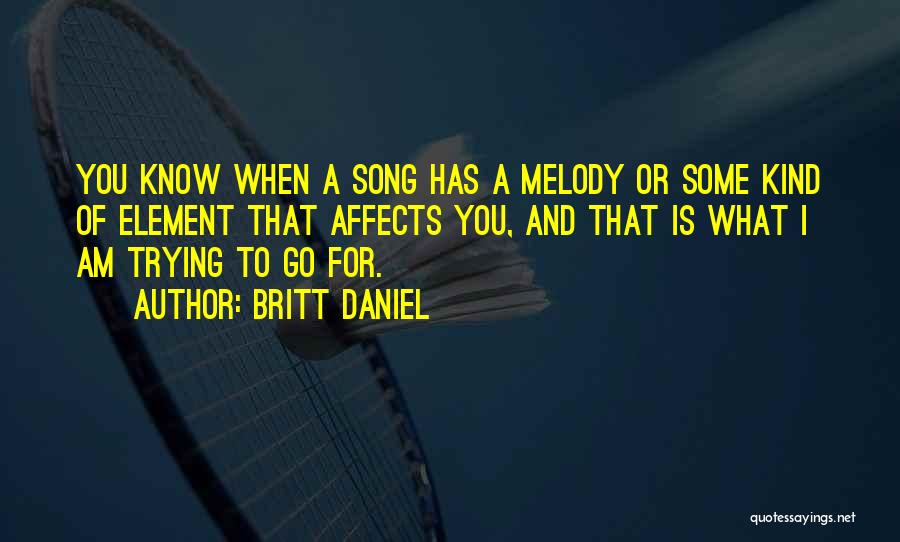 Britt Daniel Quotes: You Know When A Song Has A Melody Or Some Kind Of Element That Affects You, And That Is What