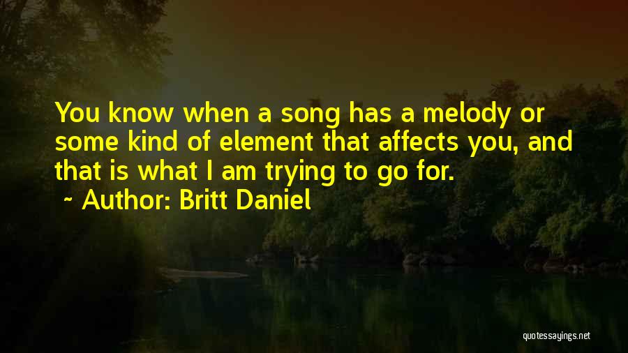 Britt Daniel Quotes: You Know When A Song Has A Melody Or Some Kind Of Element That Affects You, And That Is What