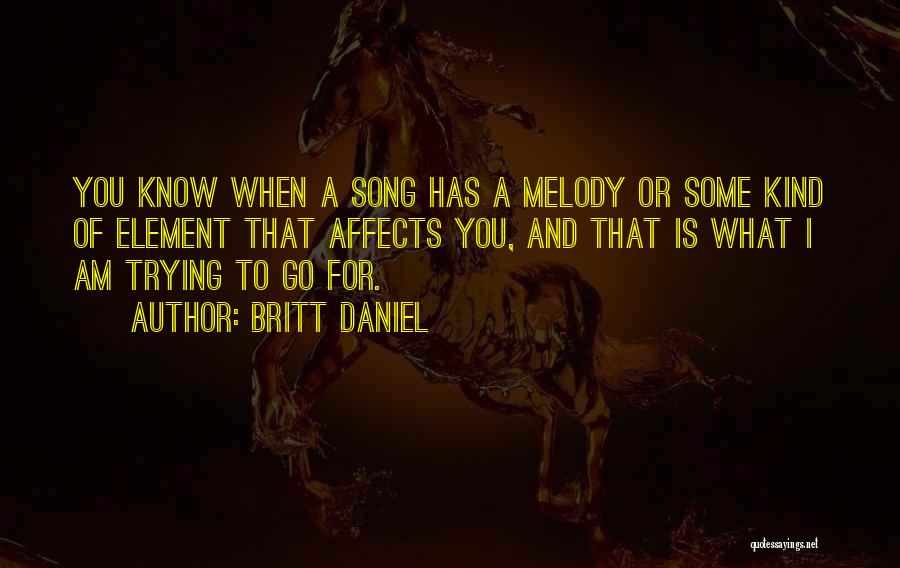 Britt Daniel Quotes: You Know When A Song Has A Melody Or Some Kind Of Element That Affects You, And That Is What