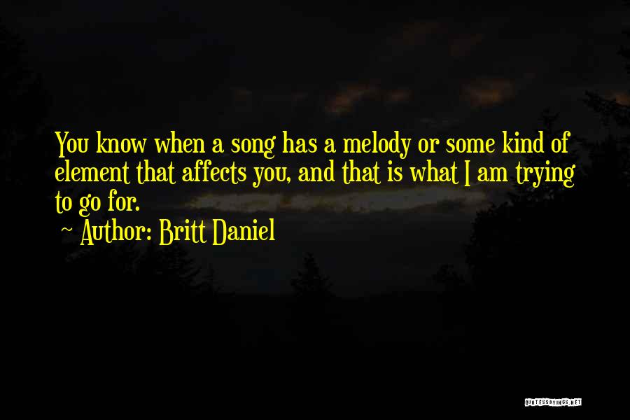 Britt Daniel Quotes: You Know When A Song Has A Melody Or Some Kind Of Element That Affects You, And That Is What