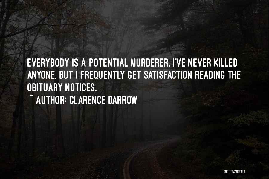 Clarence Darrow Quotes: Everybody Is A Potential Murderer. I've Never Killed Anyone, But I Frequently Get Satisfaction Reading The Obituary Notices.