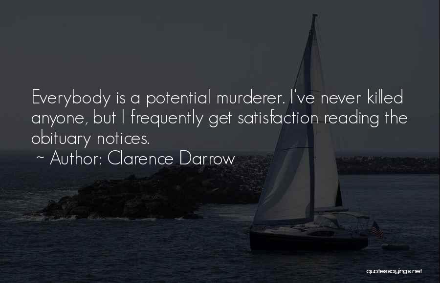 Clarence Darrow Quotes: Everybody Is A Potential Murderer. I've Never Killed Anyone, But I Frequently Get Satisfaction Reading The Obituary Notices.