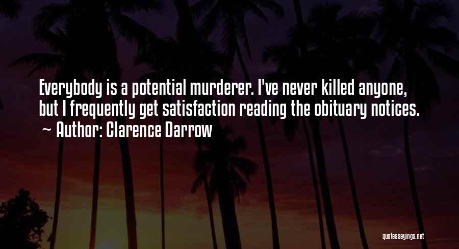 Clarence Darrow Quotes: Everybody Is A Potential Murderer. I've Never Killed Anyone, But I Frequently Get Satisfaction Reading The Obituary Notices.