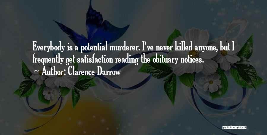 Clarence Darrow Quotes: Everybody Is A Potential Murderer. I've Never Killed Anyone, But I Frequently Get Satisfaction Reading The Obituary Notices.