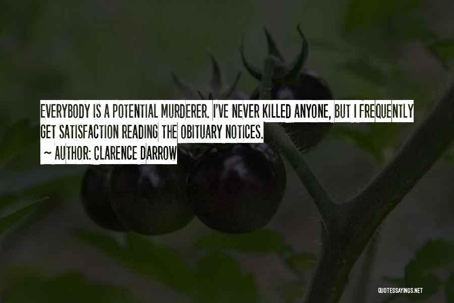 Clarence Darrow Quotes: Everybody Is A Potential Murderer. I've Never Killed Anyone, But I Frequently Get Satisfaction Reading The Obituary Notices.