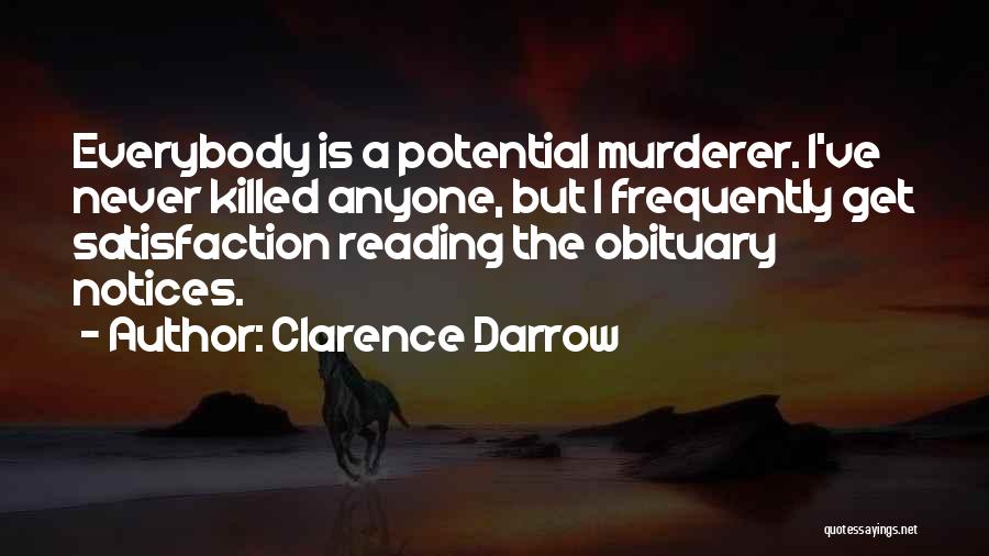 Clarence Darrow Quotes: Everybody Is A Potential Murderer. I've Never Killed Anyone, But I Frequently Get Satisfaction Reading The Obituary Notices.