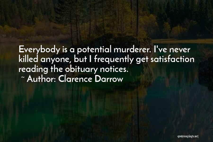 Clarence Darrow Quotes: Everybody Is A Potential Murderer. I've Never Killed Anyone, But I Frequently Get Satisfaction Reading The Obituary Notices.