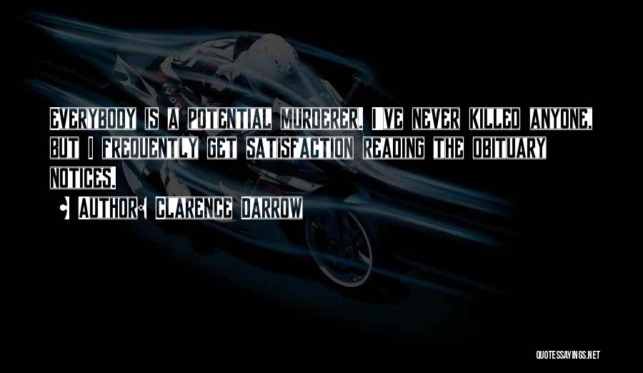 Clarence Darrow Quotes: Everybody Is A Potential Murderer. I've Never Killed Anyone, But I Frequently Get Satisfaction Reading The Obituary Notices.