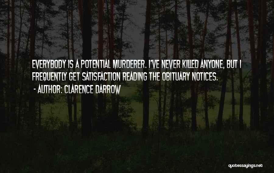 Clarence Darrow Quotes: Everybody Is A Potential Murderer. I've Never Killed Anyone, But I Frequently Get Satisfaction Reading The Obituary Notices.