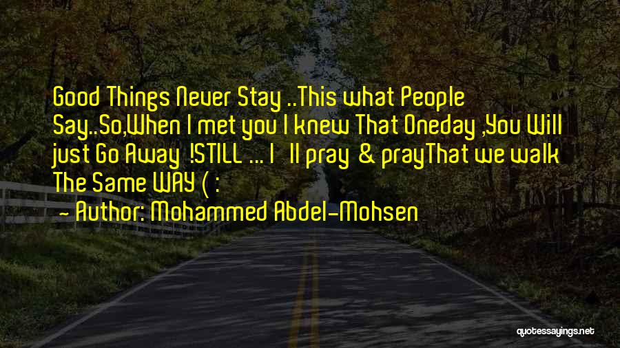 Mohammed Abdel-Mohsen Quotes: Good Things Never Stay ..this What People Say..so,when I Met You I Knew That Oneday ,you Will Just Go Away