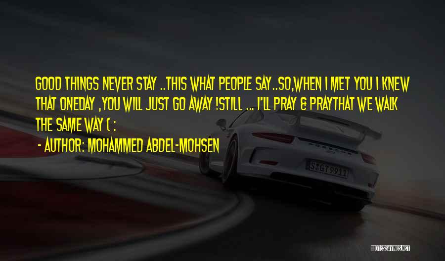 Mohammed Abdel-Mohsen Quotes: Good Things Never Stay ..this What People Say..so,when I Met You I Knew That Oneday ,you Will Just Go Away