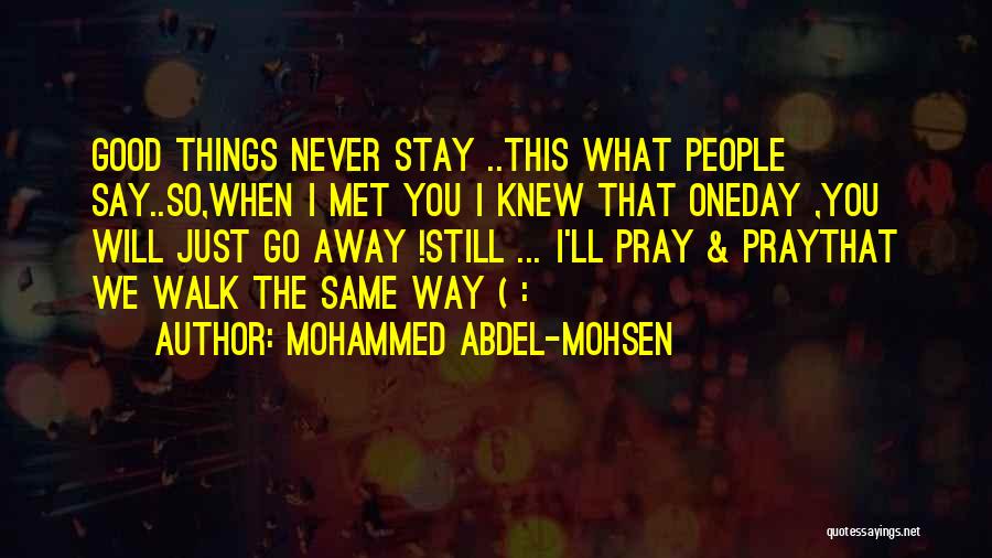 Mohammed Abdel-Mohsen Quotes: Good Things Never Stay ..this What People Say..so,when I Met You I Knew That Oneday ,you Will Just Go Away