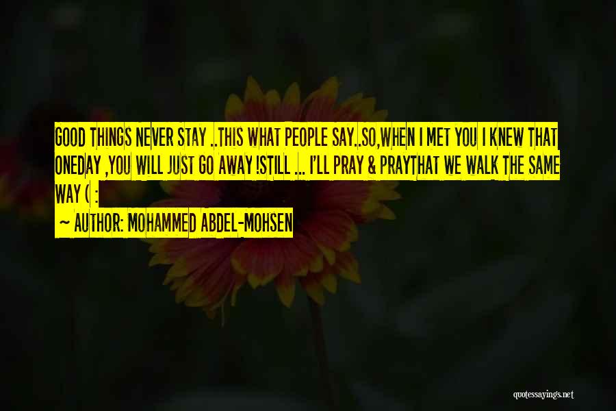 Mohammed Abdel-Mohsen Quotes: Good Things Never Stay ..this What People Say..so,when I Met You I Knew That Oneday ,you Will Just Go Away