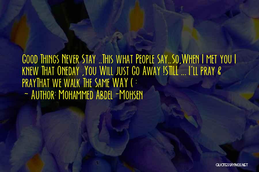 Mohammed Abdel-Mohsen Quotes: Good Things Never Stay ..this What People Say..so,when I Met You I Knew That Oneday ,you Will Just Go Away