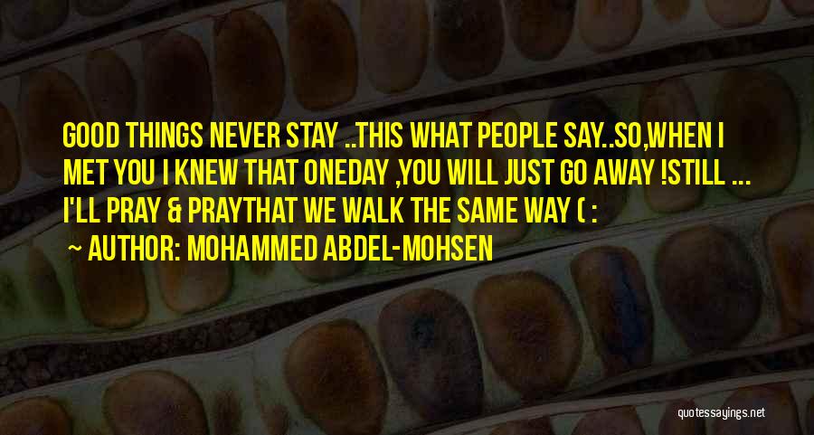 Mohammed Abdel-Mohsen Quotes: Good Things Never Stay ..this What People Say..so,when I Met You I Knew That Oneday ,you Will Just Go Away