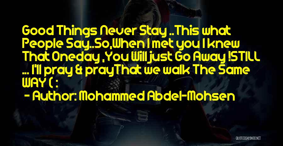 Mohammed Abdel-Mohsen Quotes: Good Things Never Stay ..this What People Say..so,when I Met You I Knew That Oneday ,you Will Just Go Away