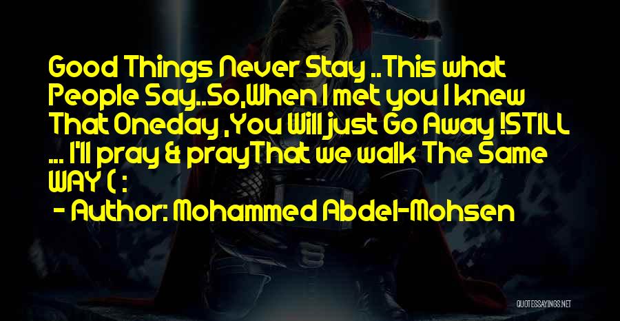 Mohammed Abdel-Mohsen Quotes: Good Things Never Stay ..this What People Say..so,when I Met You I Knew That Oneday ,you Will Just Go Away