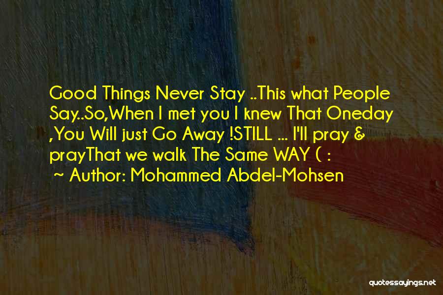 Mohammed Abdel-Mohsen Quotes: Good Things Never Stay ..this What People Say..so,when I Met You I Knew That Oneday ,you Will Just Go Away