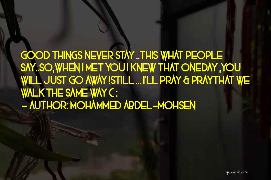 Mohammed Abdel-Mohsen Quotes: Good Things Never Stay ..this What People Say..so,when I Met You I Knew That Oneday ,you Will Just Go Away