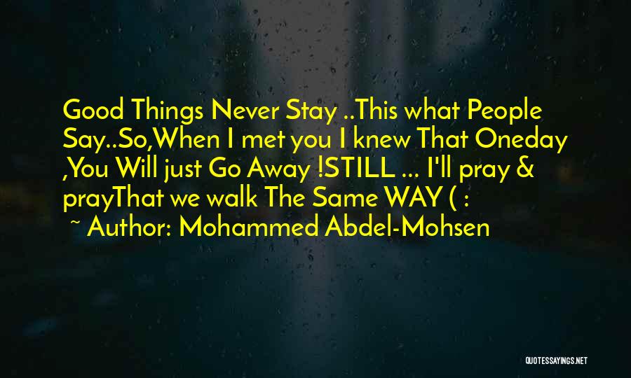 Mohammed Abdel-Mohsen Quotes: Good Things Never Stay ..this What People Say..so,when I Met You I Knew That Oneday ,you Will Just Go Away