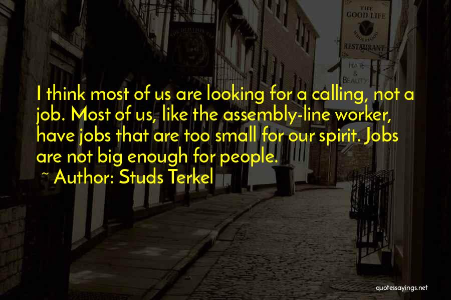 Studs Terkel Quotes: I Think Most Of Us Are Looking For A Calling, Not A Job. Most Of Us, Like The Assembly-line Worker,