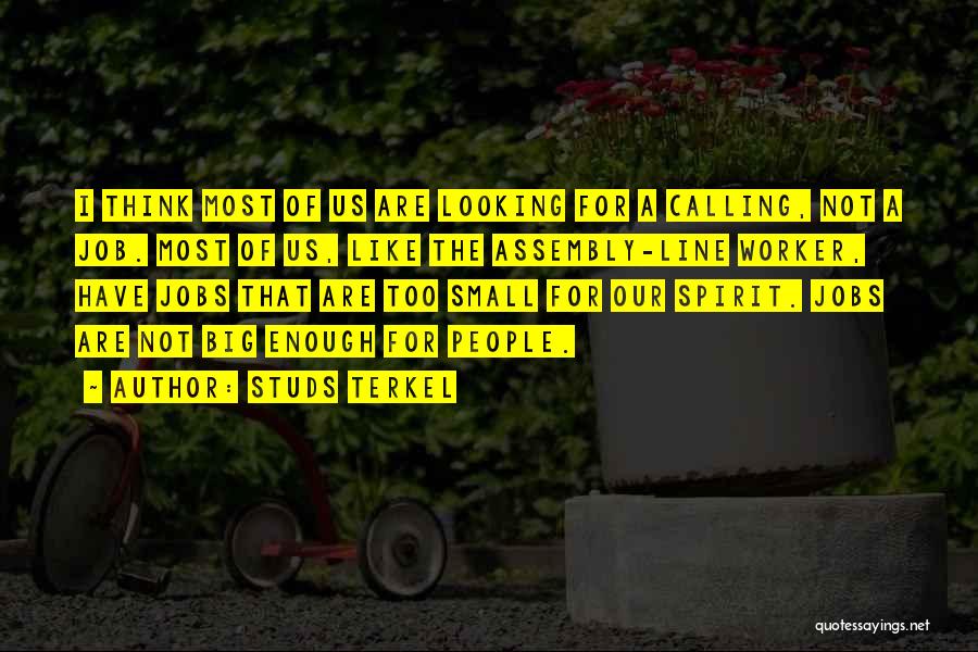 Studs Terkel Quotes: I Think Most Of Us Are Looking For A Calling, Not A Job. Most Of Us, Like The Assembly-line Worker,