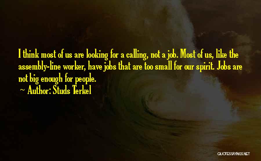 Studs Terkel Quotes: I Think Most Of Us Are Looking For A Calling, Not A Job. Most Of Us, Like The Assembly-line Worker,