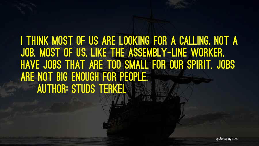 Studs Terkel Quotes: I Think Most Of Us Are Looking For A Calling, Not A Job. Most Of Us, Like The Assembly-line Worker,