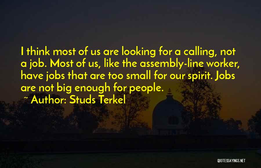 Studs Terkel Quotes: I Think Most Of Us Are Looking For A Calling, Not A Job. Most Of Us, Like The Assembly-line Worker,