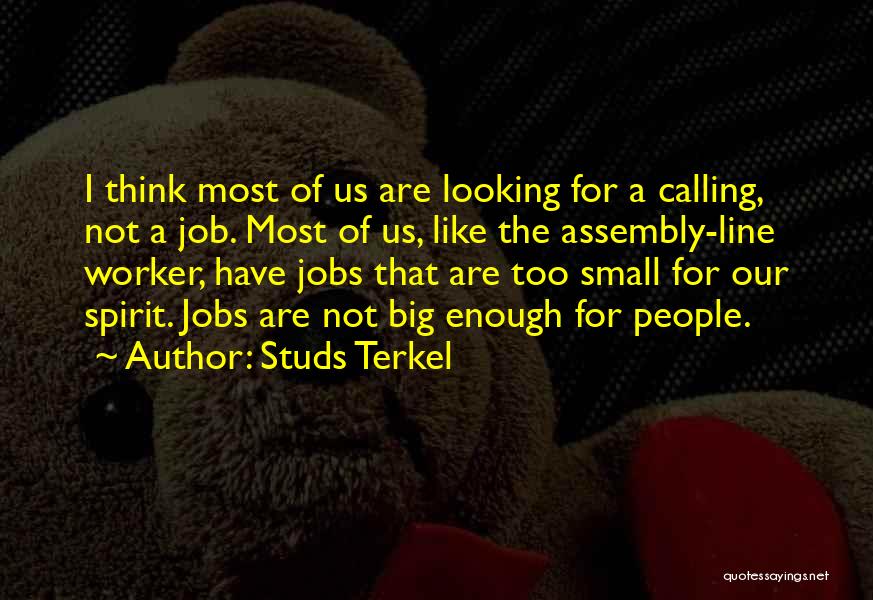 Studs Terkel Quotes: I Think Most Of Us Are Looking For A Calling, Not A Job. Most Of Us, Like The Assembly-line Worker,