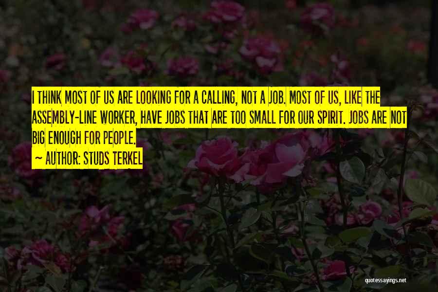 Studs Terkel Quotes: I Think Most Of Us Are Looking For A Calling, Not A Job. Most Of Us, Like The Assembly-line Worker,