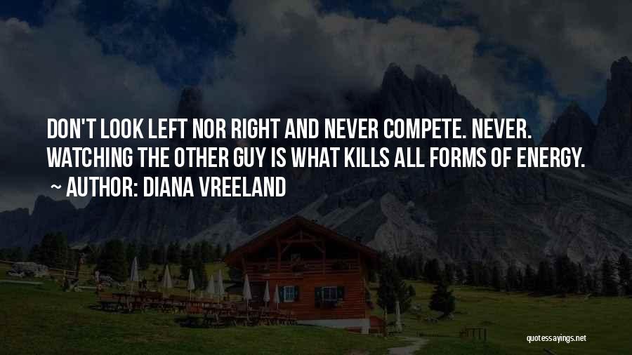 Diana Vreeland Quotes: Don't Look Left Nor Right And Never Compete. Never. Watching The Other Guy Is What Kills All Forms Of Energy.