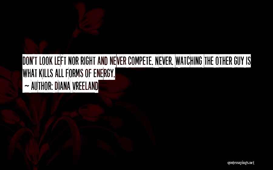 Diana Vreeland Quotes: Don't Look Left Nor Right And Never Compete. Never. Watching The Other Guy Is What Kills All Forms Of Energy.