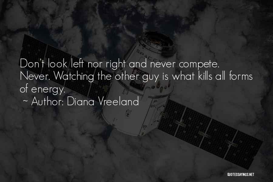 Diana Vreeland Quotes: Don't Look Left Nor Right And Never Compete. Never. Watching The Other Guy Is What Kills All Forms Of Energy.