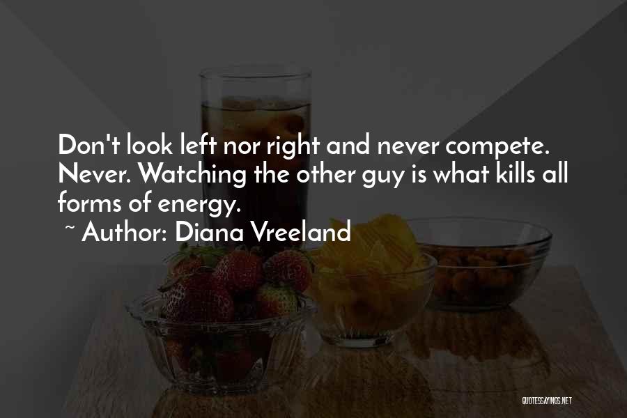 Diana Vreeland Quotes: Don't Look Left Nor Right And Never Compete. Never. Watching The Other Guy Is What Kills All Forms Of Energy.