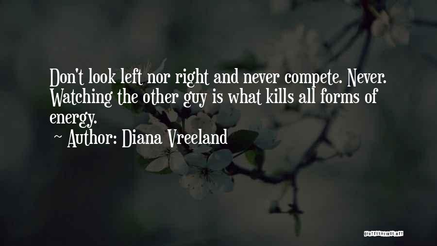 Diana Vreeland Quotes: Don't Look Left Nor Right And Never Compete. Never. Watching The Other Guy Is What Kills All Forms Of Energy.