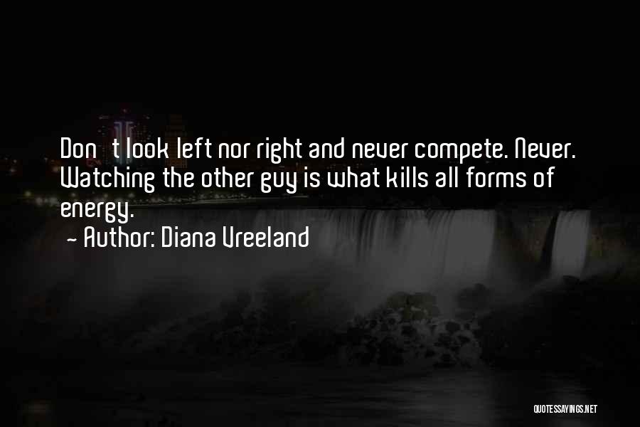 Diana Vreeland Quotes: Don't Look Left Nor Right And Never Compete. Never. Watching The Other Guy Is What Kills All Forms Of Energy.