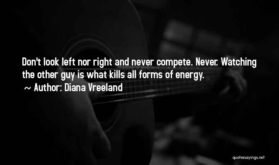 Diana Vreeland Quotes: Don't Look Left Nor Right And Never Compete. Never. Watching The Other Guy Is What Kills All Forms Of Energy.