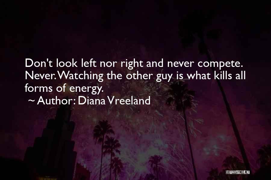 Diana Vreeland Quotes: Don't Look Left Nor Right And Never Compete. Never. Watching The Other Guy Is What Kills All Forms Of Energy.