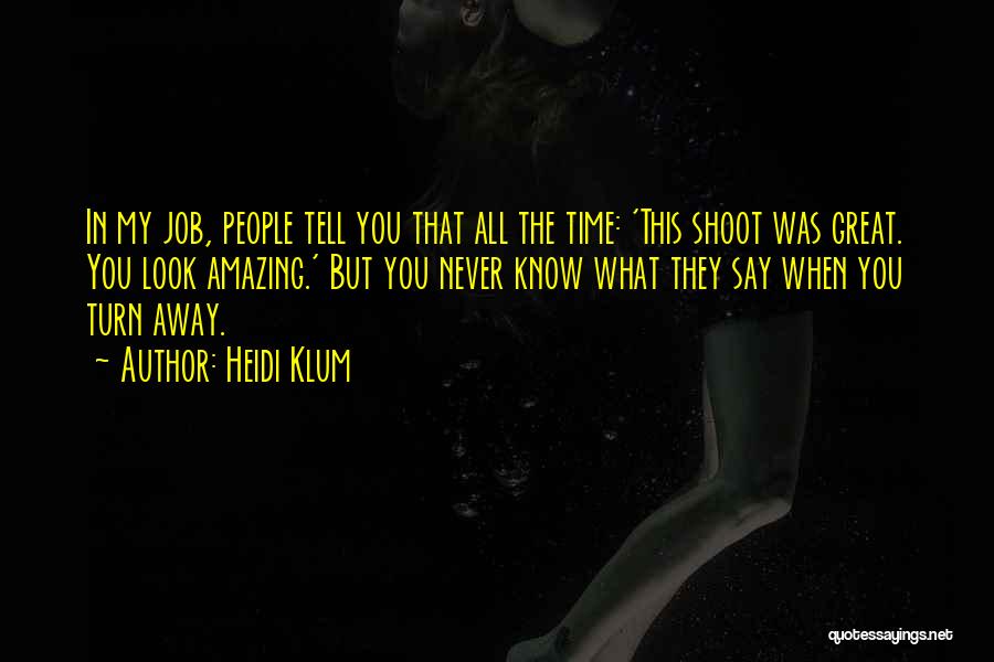 Heidi Klum Quotes: In My Job, People Tell You That All The Time: 'this Shoot Was Great. You Look Amazing.' But You Never