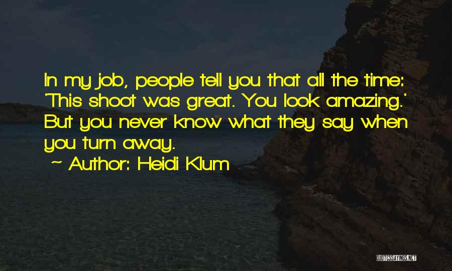 Heidi Klum Quotes: In My Job, People Tell You That All The Time: 'this Shoot Was Great. You Look Amazing.' But You Never