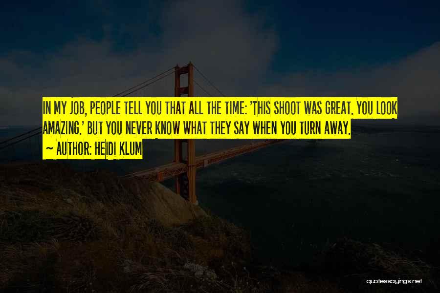 Heidi Klum Quotes: In My Job, People Tell You That All The Time: 'this Shoot Was Great. You Look Amazing.' But You Never