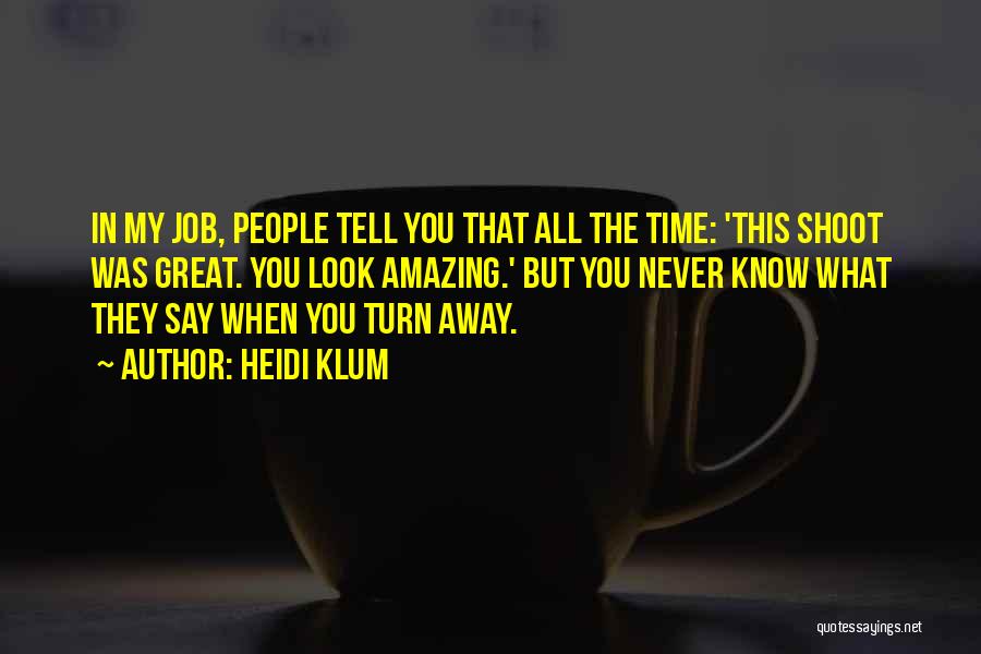 Heidi Klum Quotes: In My Job, People Tell You That All The Time: 'this Shoot Was Great. You Look Amazing.' But You Never