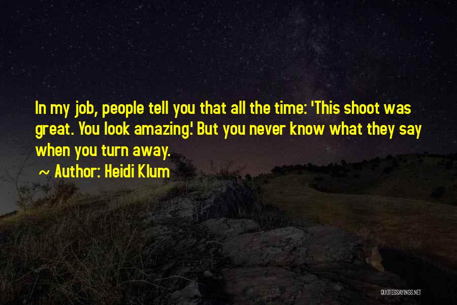 Heidi Klum Quotes: In My Job, People Tell You That All The Time: 'this Shoot Was Great. You Look Amazing.' But You Never