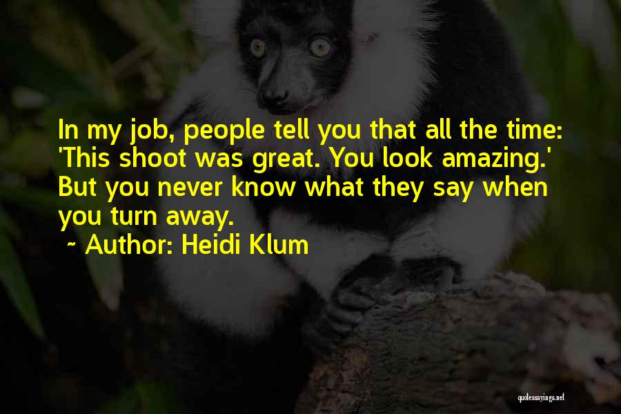 Heidi Klum Quotes: In My Job, People Tell You That All The Time: 'this Shoot Was Great. You Look Amazing.' But You Never
