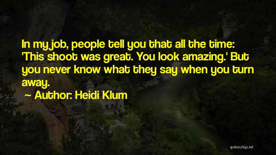 Heidi Klum Quotes: In My Job, People Tell You That All The Time: 'this Shoot Was Great. You Look Amazing.' But You Never